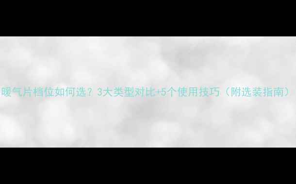 图片 暖气片档位如何选？3大类型对比+5个使用技巧（附选装指南）
