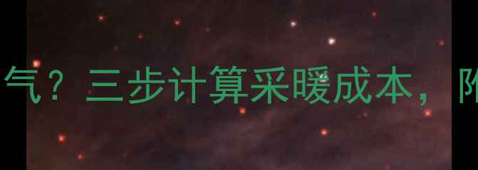暖气片每天消耗多少燃气三步计算采暖成本附节能技巧与选购指南