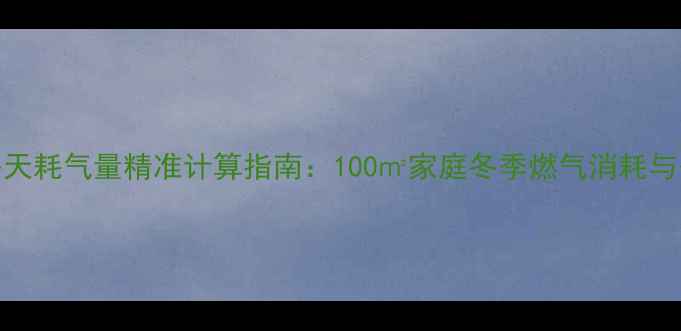 图片 暖气片每天耗气量精准计算指南：100㎡家庭冬季燃气消耗与省钱技巧