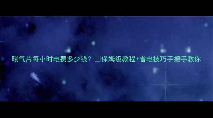 图片 暖气片每小时电费多少钱？💰保姆级教程+省电技巧手把手教你