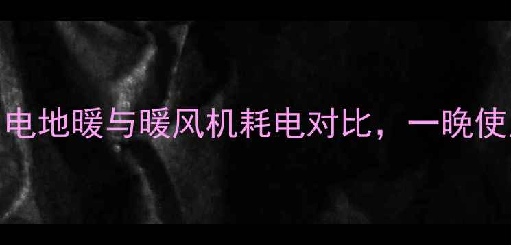 图片 暖气片每小时耗电量多少？电地暖与暖风机耗电对比，一晚使用需多少度电？附省钱技巧