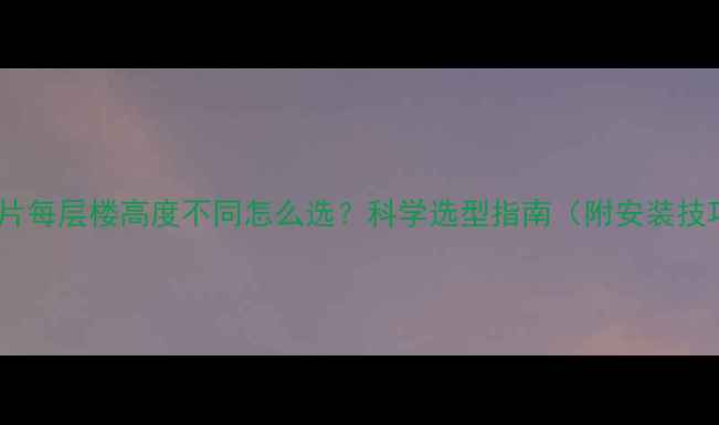 暖气片每层楼高度不同怎么选科学选型指南附安装技巧