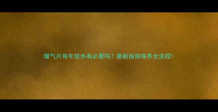 图片 暖气片每年放水有必要吗？最新指南保养全流程1