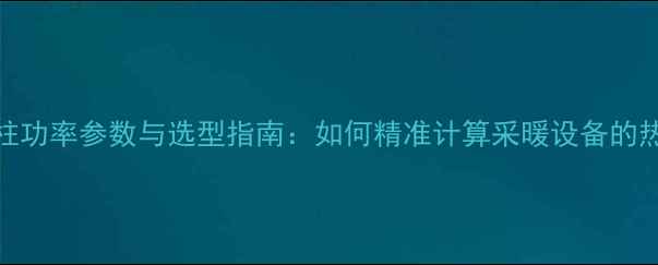 图片 暖气片每柱功率参数与选型指南：如何精准计算采暖设备的热量需求？