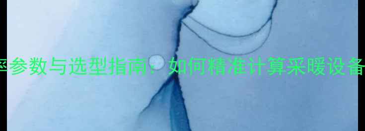 暖气片每柱功率参数与选型指南如何精准计算采暖设备的热量需求