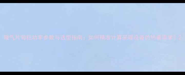 图片 暖气片每柱功率参数与选型指南：如何精准计算采暖设备的热量需求？2