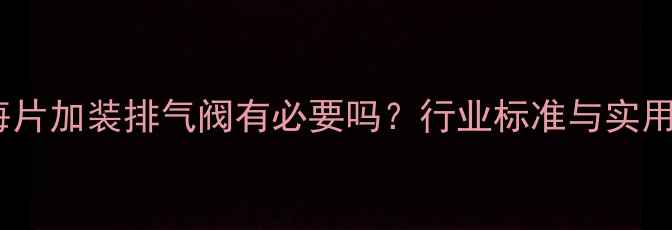 暖气片每片加装排气阀有必要吗行业标准与实用指南全
