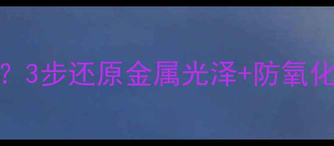 图片 暖气片氧化发黑？3步还原金属光泽+防氧化的妙招来了！🔥