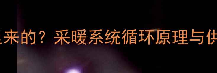 图片 暖气片水从哪里来的？采暖系统循环原理与供暖水源全流程1