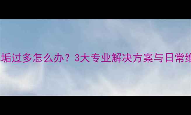图片 暖气片水垢过多怎么办？3大专业解决方案与日常维护指南1