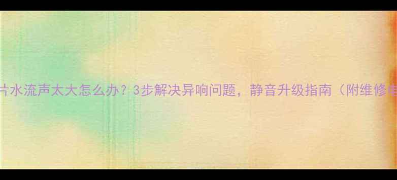 图片 暖气片水流声太大怎么办？3步解决异响问题，静音升级指南（附维修电话）