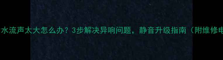 图片 暖气片水流声太大怎么办？3步解决异响问题，静音升级指南（附维修电话）1