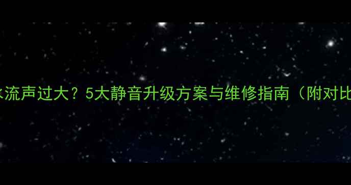 暖气片水流声过大5大静音升级方案与维修指南附对比测评