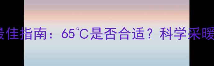 图片 暖气片水温设置最佳指南：65℃是否合适？科学采暖效果与安全温度1