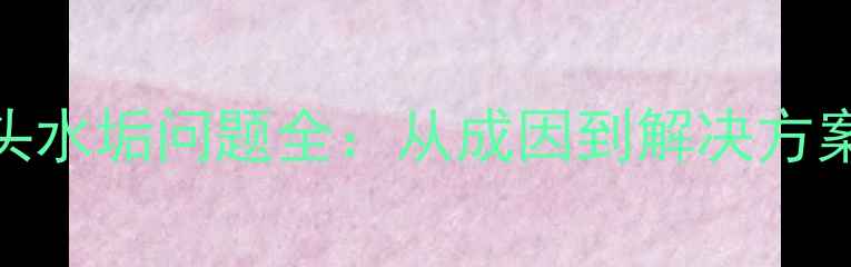 图片 暖气片水龙头水垢问题全：从成因到解决方案的完整指南