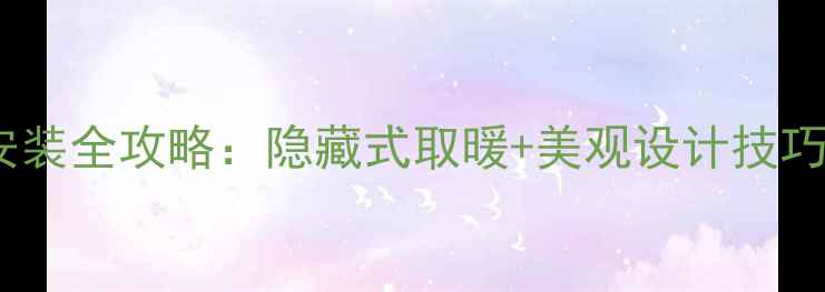 暖气片沙发后面安装全攻略隐藏式取暖美观设计技巧附避坑指南