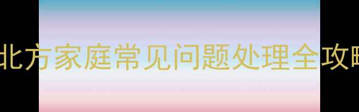 暖气片沙眼修复指南北方家庭常见问题处理全攻略附清洁保养技巧
