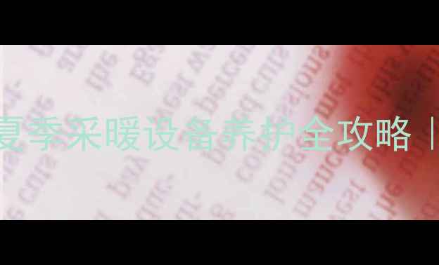 图片 暖气片没水夏天能用吗？夏季采暖设备养护全攻略｜暖气片加压清洗避坑指南