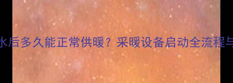 图片 暖气片注水后多久能正常供暖？采暖设备启动全流程与使用指南