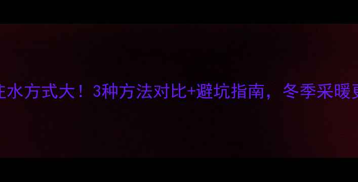图片 暖气片注水方式大！3种方法对比+避坑指南，冬季采暖更省心🔥