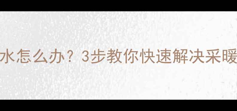 暖气片洗完漏水怎么办3步教你快速解决采暖设备渗漏问题