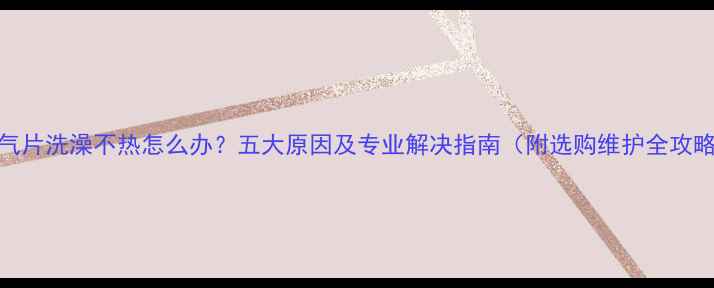 图片 暖气片洗澡不热怎么办？五大原因及专业解决指南（附选购维护全攻略）