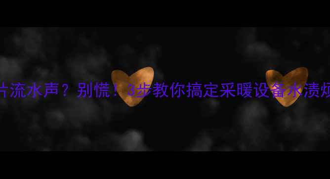 图片 暖气片流水声？别慌！3步教你搞定采暖设备水渍烦恼🔥