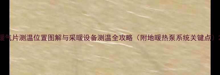 图片 暖气片测温位置图解与采暖设备测温全攻略（附地暖热泵系统关键点）2