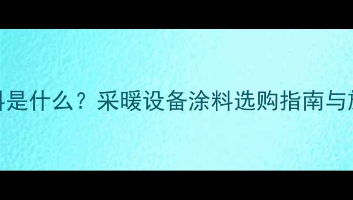 图片 暖气片涂料是什么？采暖设备涂料选购指南与施工技巧全