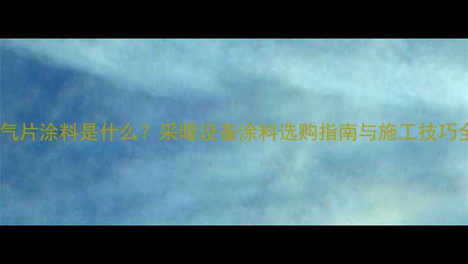图片 暖气片涂料是什么？采暖设备涂料选购指南与施工技巧全1