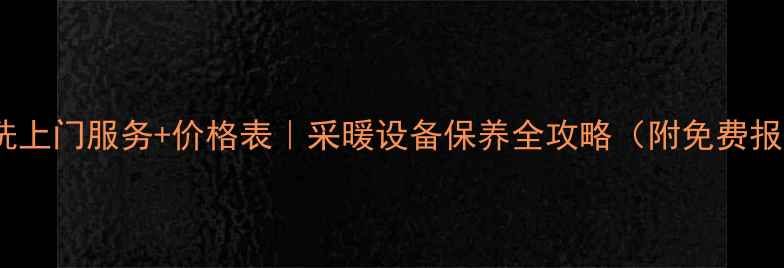 图片 暖气片清洗上门服务+价格表｜采暖设备保养全攻略（附免费报价参考）1