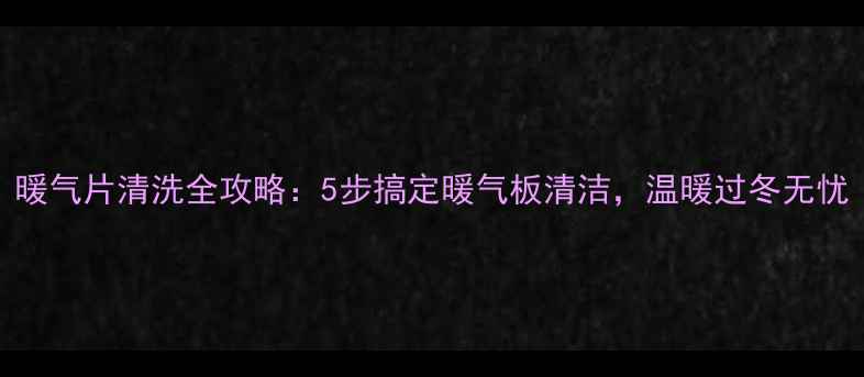 图片 暖气片清洗全攻略：5步搞定暖气板清洁，温暖过冬无忧
