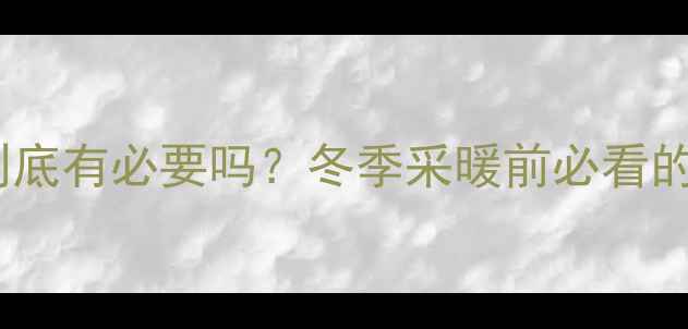 暖气片清洗到底有必要吗冬季采暖前必看的5大保养技巧