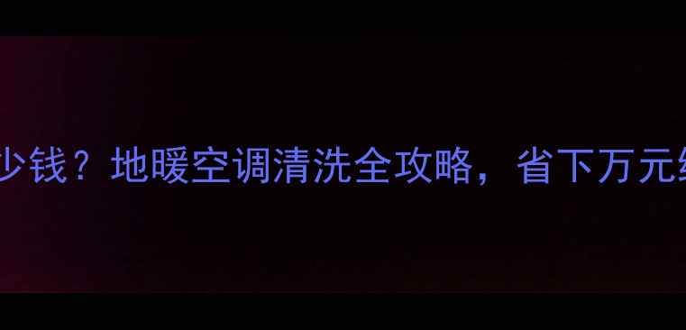 图片 暖气片清洗多少钱？地暖空调清洗全攻略，省下万元维修费！🔥💰1