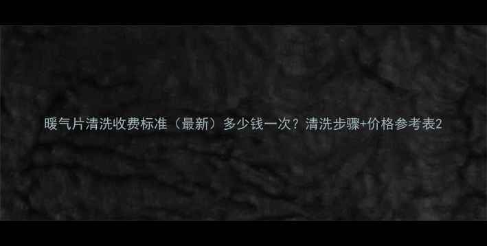 图片 暖气片清洗收费标准（最新）多少钱一次？清洗步骤+价格参考表2