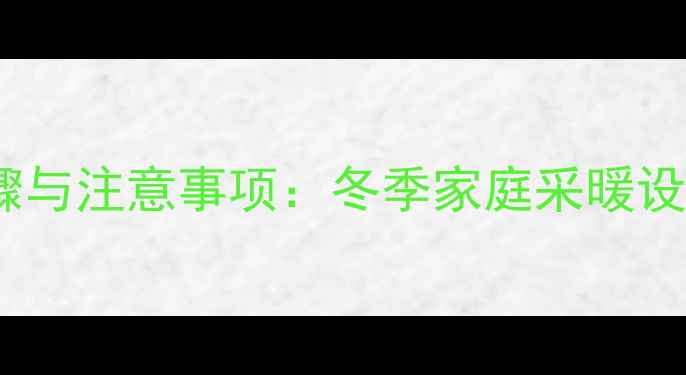 暖气片清洗步骤与注意事项冬季家庭采暖设备保养全攻略