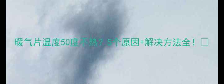 暖气片温度50度不热5个原因解决方法全
