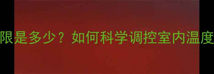 图片 暖气片温度上限是多少？如何科学调控室内温度保障供暖效率
