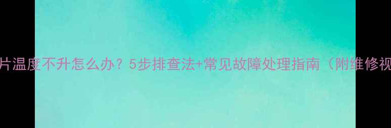 图片 暖气片温度不升怎么办？5步排查法+常见故障处理指南（附维修视频）