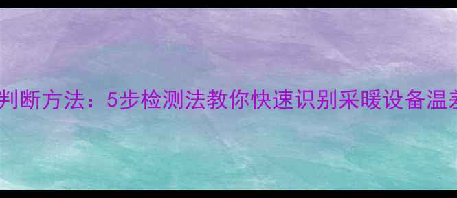 图片 暖气片温度判断方法：5步检测法教你快速识别采暖设备温差与舒适度1