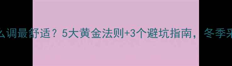 图片 暖气片温度怎么调最舒适？5大黄金法则+3个避坑指南，冬季采暖不踩雷！🔥