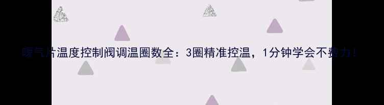 图片 暖气片温度控制阀调温圈数全：3圈精准控温，1分钟学会不费力！