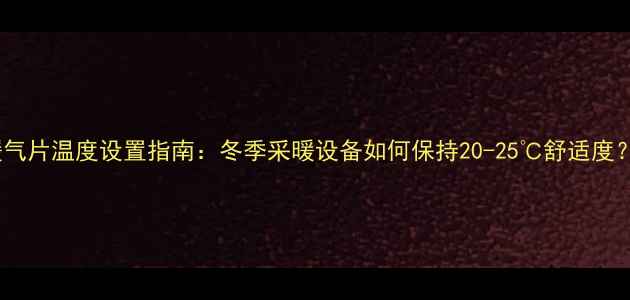暖气片温度设置指南冬季采暖设备如何保持20-25舒适度