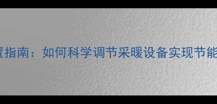 暖气片温度设置指南如何科学调节采暖设备实现节能与舒适平衡