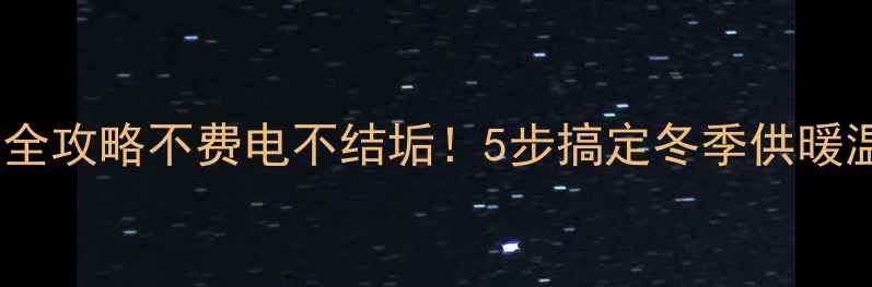 图片 暖气片温度调节全攻略不费电不结垢！5步搞定冬季供暖温度不达标难题2
