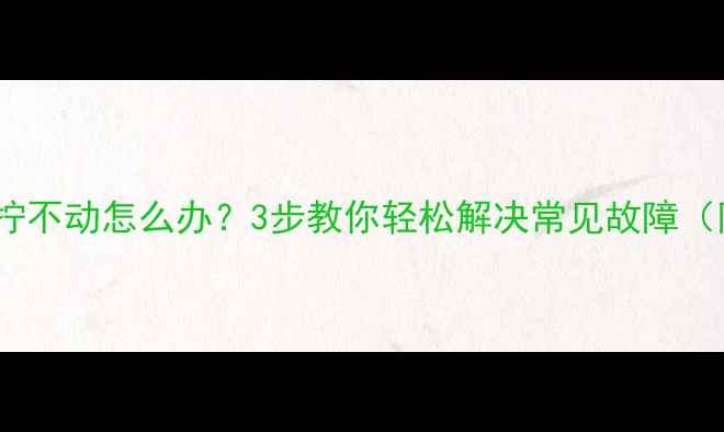 图片 暖气片温度调节阀拧不动怎么办？3步教你轻松解决常见故障（附专业维修指南）2
