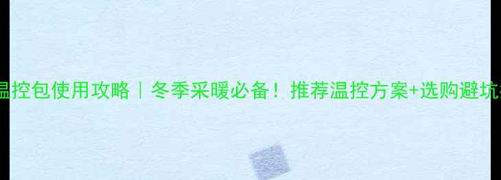 暖气片温控包使用攻略冬季采暖必备推荐温控方案选购避坑指南