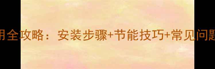 图片 暖气片温控器使用全攻略：安装步骤+节能技巧+常见问题解答（附图解）