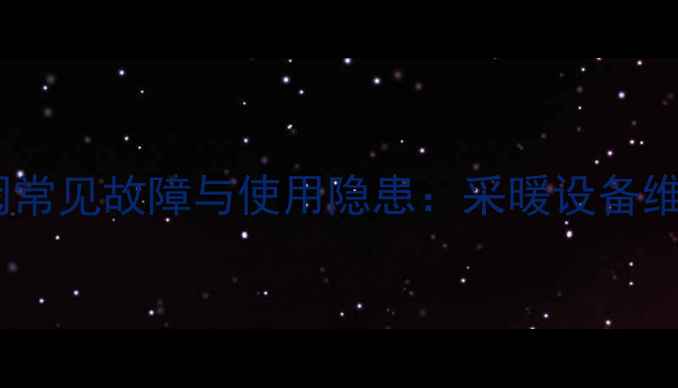 暖气片温控阀常见故障与使用隐患采暖设备维护必读指南
