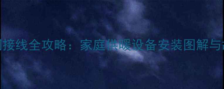 图片 暖气片温控阀接线全攻略：家庭供暖设备安装图解与故障处理指南